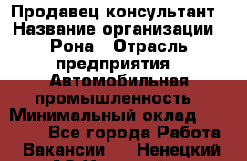 Продавец-консультант › Название организации ­ Рона › Отрасль предприятия ­ Автомобильная промышленность › Минимальный оклад ­ 14 000 - Все города Работа » Вакансии   . Ненецкий АО,Хонгурей п.
